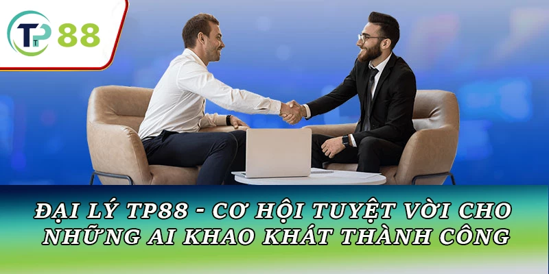 Đại lý TP88 - Cơ hội tuyệt vời cho những ai khao khát thành công