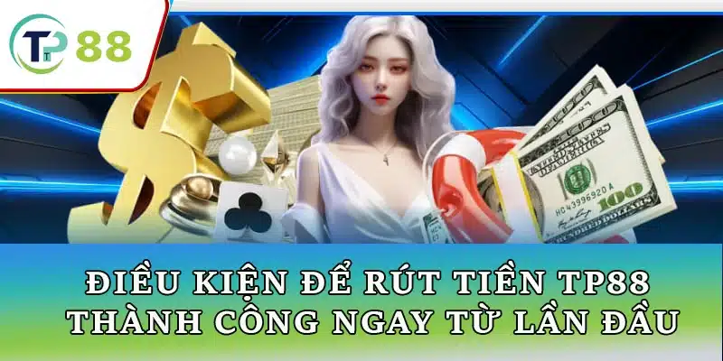 Điều kiện để rút tiền TP88 thành công ngay từ lần đầu