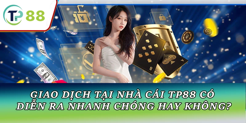 Giao dịch tại nhà cái TP88 có diễn ra nhanh chóng hay không?