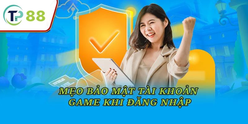 Mẹo bảo mật tài khoản game khi đăng nhập TP88