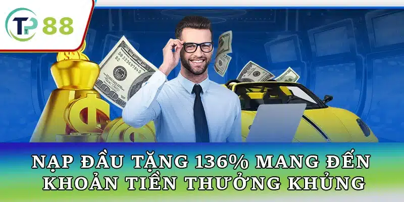 Nạp đầu tặng 136% mang đến khoản tiền thưởng khủng