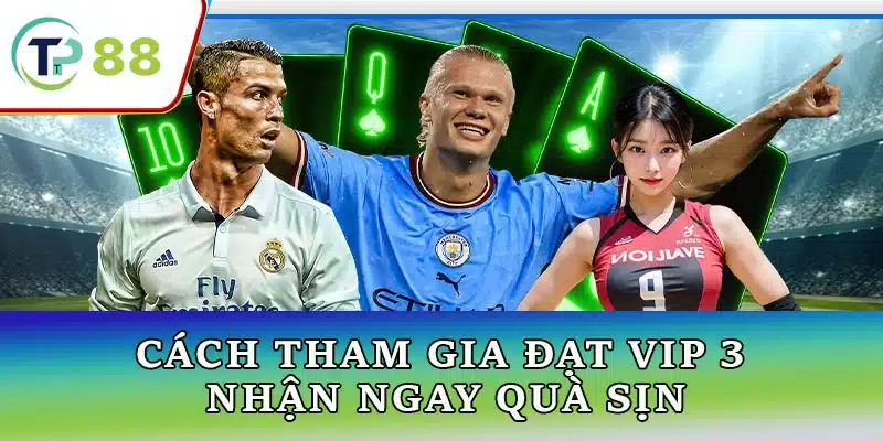 Hướng dẫn chi tiết cách tham gia đạt VIP 3 nhận quà xịn tại TP88